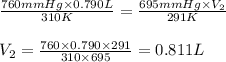 \frac{760mmHg\times 0.790L}{310K}=\frac{695mmHg\times V_2}{291K}\\\\V_2=\frac{760\times 0.790\times 291}{310\times 695}=0.811L
