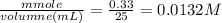 \frac{mmole}{volumne(mL)}=\frac{0.33}{25}=0.0132M