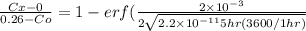 \frac{Cx - 0}{0.26 - Co} = 1 - erf(\frac{2\times 10^{-3}}{2\sqrt{2.2\times 10^{-11} 5 hr (3600 /1 hr)}}
