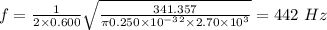 f = \frac{1}{2\times 0.600}\sqrt{\frac{341.357}{\pi 0.250\times 10^{- 3}^{2}\times 2.70\times 10^{3}}} = 442\ Hz