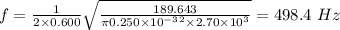 f = \frac{1}{2\times 0.600}\sqrt{\frac{189.643}{\pi 0.250\times 10^{- 3}^{2}\times 2.70\times 10^{3}}} = 498.4\ Hz
