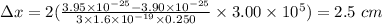 \Delta x = 2(\frac{3.95\times 10^{- 25} - 3.90\times 10^{- 25}}{3\times 1.6\times 10^{- 19}\times 0.250}\times 3.00\times 10^{5}) = 2.5\ cm