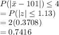 P(|\bar x-101|) \leq 4\\= P(|z|\leq 1.13)\\= 2(0.3708)\\=0.7416