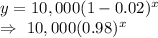 y=10,000(1-0.02)^x\\\Rightarrow\ 10,000(0.98)^x