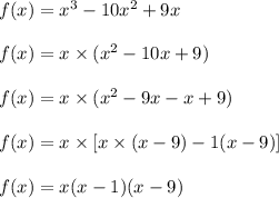 f(x)=x^3-10 x^2+9 x\\\\f(x)=x\times (x^2-10 x+9)\\\\f(x)=x\times (x^2-9 x-x+9)\\\\f(x)=x\times[x \times (x-9)-1(x-9)]\\\\f(x)=x(x-1)(x-9)
