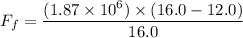 F_{f}=\dfrac{(1.87\times10^{6})\times(16.0-12.0)}{16.0}