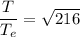 \dfrac{T}{T_{e}}=\sqrt{216}
