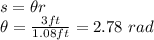 s=\theta r\\\theta=\frac{3ft}{1.08ft}=2.78 \ rad