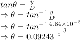 tan\theta=\frac{y}{D}\\\Rightarrow \theta=tan^{-1}{\frac{y}{D}}\\\Rightarrow \theta=tan^{-1}{\frac{4.84\times 10^{-3}}{3}}\\\Rightarrow \theta=0.09243\ ^{\circ}
