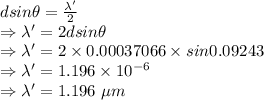 dsin\theta=\frac{\lambda'}{2}\\\Rightarrow \lambda'=2dsin\theta\\\Rightarrow \lambda'=2\times 0.00037066\times sin0.09243\\\Rightarrow \lambda'=1.196\times 10^{-6}\\\Rightarrow \lambda'=1.196\ \mu m