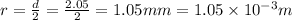r=\frac{d}{2}=\frac{2.05}{2}=1.05mm=1.05\times 10^{-3}m