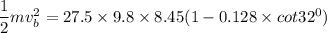 \dfrac{1}{2}mv_b^2=27.5 \times 9.8 \times 8.45 (1 -0.128 \times cot 32^0)