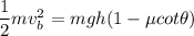 \dfrac{1}{2}mv_b^2=m g h(1 -\mu cot\theta)