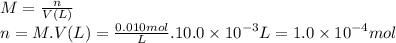 M=\frac{n}{V(L)}\\n=M . V(L)= \frac{0.010mol}{L} .10.0 \times 10^{-3} L=1.0 \times 10^{-4}mol