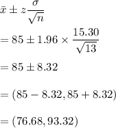 \bar{x}\pm z\dfrac{\sigma}{\sqrt{n}}\\\\=85\pm 1.96\times \dfrac{15.30}{\sqrt{13}}\\\\=85\pm 8.32\\\\=(85-8.32,85+8.32)\\\\=(76.68,93.32)