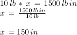 10 \,lb\,* \,x\,=\,1500\,lb\,in\\x\,=\,\frac{1500\,lb\,in}{10\,lb} \\\\x\,=150\,in