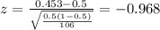 z=\frac{0.453 -0.5}{\sqrt{\frac{0.5(1-0.5)}{106}}}=-0.968