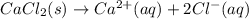 CaCl_2(s)\rightarrow Ca^{2+}(aq)+2Cl^-(aq)