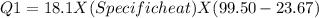 Q1=18.1X(Specificheat)X(99.50-23.67)