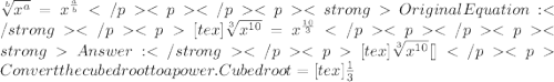 \sqrt[b]{x^{a} } =x^{\frac{a}{b} } Original Equation:[tex]\sqrt[3]{x^{10} }  = x^{\frac{10}{3} } [tex]\sqrt[3]{x^{10} }[\tex]Convert the cubed root to a power. Cubed root = [tex]\frac{1}{3}
