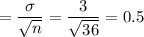 =\displaystyle\frac{\sigma}{\sqrt{n}} = \frac{3}{\sqrt{36}} = 0.5