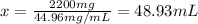 x=\frac{2200 mg}{44.96 mg/mL}=48.93 mL
