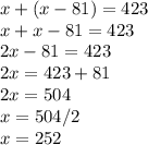 x+ (x-81)=423\\x+x-81=423\\2x-81=423\\2x=423+81\\2x=504\\x=504/2\\x=252
