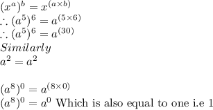 (x^{a}) ^{b} = x^{(a\times b)}\\ \therefore (a^{5}) ^{6} = a^{(5\times 6)}\\ \therefore (a^{5}) ^{6} = a^{(30)}\\Similarly\\a^{2} = a^{2}\\ \\(a^{8})^{0}} = a^{(8\times 0)}\\(a^{8})^{0}} = a^{0}\ \textrm{Which is also equal to one i.e 1}\\