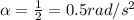 \alpha =\frac{1}{2}=0.5 rad/s^2