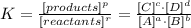 K = \frac {[products]^{p}}{[reactants]^{r}} = \frac {[C]^{c} \cdot [D]^{d}}{[A]^{a} \cdot [B]^{b}}