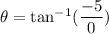 \theta=\tan^{-1}(\dfrac{-5}{0})