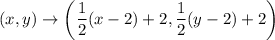 (x,y)\rightarrow \left(\dfrac{1}{2}(x-2)+2,\dfrac{1}{2}(y-2)+2\right)