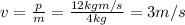 v=\frac{p}{m}=\frac{12 kg m/s}{4 kg}=3 m/s