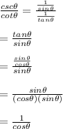 \frac{csc\theta}{cot\theta}=\frac{\frac{1}{sin\theta}}{\frac{1}{tan\theta}}\\\\=\frac{tan\theta}{sin\theta}\\\\=\frac{\frac{sin\theta}{cos\theta}}{sin\theta}\\\\=\frac{sin\theta}{(cos\theta)(sin\theta)}\\\\=\frac{1}{cos\theta}