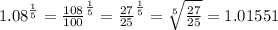 {1.08}^{ \frac{1}{5} }  =  { \frac{108}{100} }^{ \frac{1}{5} }  =  { \frac{27}{25} }^{ \frac{1}{5} }  =  \sqrt[5]{ \frac{27}{25} }  = 1.01551