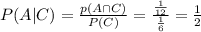 P(A | C)=\frac{p(A \cap C)}{P(C)}=\frac{\frac{1}{12}}{\frac{1}{6}}=\frac{1}{2}