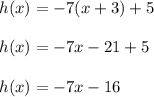 h(x)=-7(x+3)+5\\ \\h(x)=-7x-21+5\\ \\h(x)=-7x-16