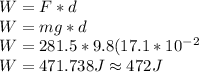 W = F*d\\W = mg*d\\W=281.5*9.8(17.1*10^{-2}\\W = 471.738 J\approx 472J