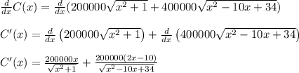 \frac{d}{dx} C(x)=\frac{d}{dx} (200000\sqrt{x^2+1}+400000\sqrt{x^2-10x+34})\\\\C'(x)=\frac{d}{dx}\left(200000\sqrt{x^2+1}\right)+\frac{d}{dx}\left(400000\sqrt{x^2-10x+34}\right)\\\\C'(x)=\frac{200000x}{\sqrt{x^2+1}}+\frac{200000\left(2x-10\right)}{\sqrt{x^2-10x+34}}