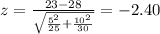 z=\frac{23-28}{\sqrt{\frac{5^2}{25}+\frac{10^2}{30}}}}=-2.40