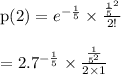 \begin{array}{l}{\mathrm{p}(2)=e^{-\frac{1}{5}} \times \frac{\frac{1}{5}^{2}}{2 !}} \\\\ {=2.7^{-\frac{1}{5}} \times \frac{\frac{1}{5^{2}}}{2 \times 1}}\end{array}