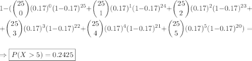 1-(\displaystyle\binom{25}{0}(0.17)^0(1-0.17)^{25}+\displaystyle\binom{25}{1}(0.17)^1(1-0.17)^{24}+\displaystyle\binom{25}{2}(0.17)^2(1-0.17)^{23}+\\\\+\displaystyle\binom{25}{3}(0.17)^3(1-0.17)^{22}+\displaystyle\binom{25}{4}(0.17)^4(1-0.17)^{21}+\displaystyle\binom{25}{5}(0.17)^5(1-0.17)^{20})=\\\\\Rightarrow \boxed{P(X5)=0.2425}
