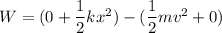 W = (0+\dfrac{1}{2}kx^2) - (\dfrac{1}{2}mv^2 +0)