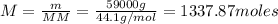 M= \frac{m}{MM} =\frac{59000g}{44.1 g/mol} =1337.87 moles