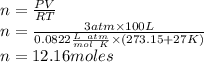 n = \frac{PV}{RT}\\n = \frac{3atm \times 100 L}{0.0822 \frac{L \ atm}{mol \ K}  \times (273.15+27K)}\\n= 12.16 moles