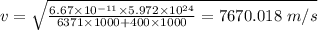 v = \sqrt{\frac{6.67\times 10^{- 11}\times 5.972\times 10^{24}}{6371\times 1000 + 400\times 1000} = 7670.018\ m/s