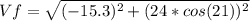 Vf=\sqrt{(-15.3)^2+(24*cos(21))^2}