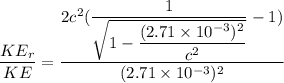 \dfrac{KE_r}{KE} = \dfrac{2c^2({\dfrac{1}{\sqrt{1-\dfrac{(2.71\times 10^{-3})^2}{c^2}}} - 1})}{(2.71\times 10^{-3})^2}