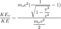 \dfrac{KE_r}{KE} = \dfrac{m_oc^2({\dfrac{1}{\sqrt{1-\dfrac{v^2}{c^2}}} - 1})}{\dfrac{m_ov^2}{2}}