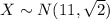 X \sim N(11,\sqrt{2})